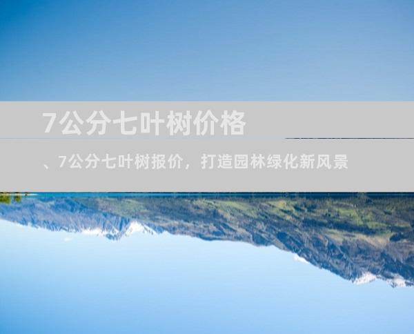 7公分七叶树价格、7公分七叶树报价，打造园林绿化新风景