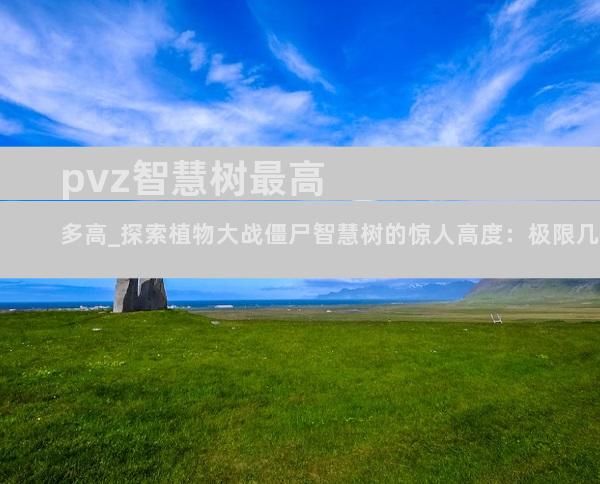 pvz智慧树最高多高_探索植物大战僵尸智慧树的惊人高度：极限几何
