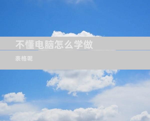 不懂电脑怎么学做表格呢