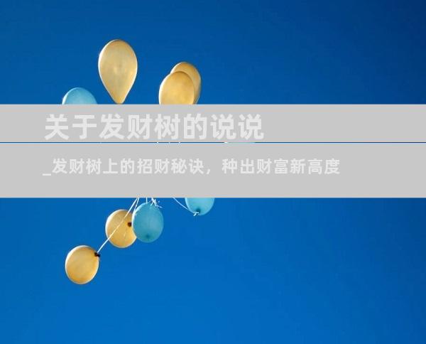 关于发财树的说说_发财树上的招财秘诀，种出财富新高度