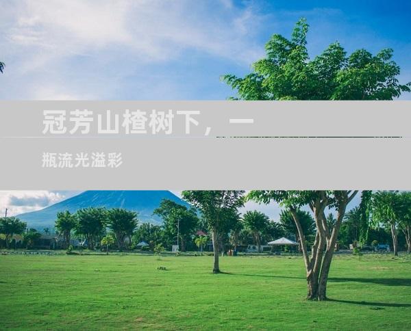 冠芳山楂树下，一瓶流光溢彩