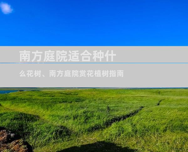 南方庭院适合种什么花树、南方庭院赏花植树指南