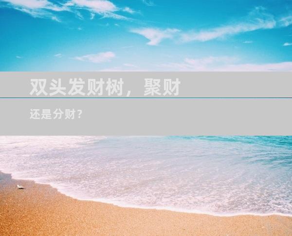双头发财树，聚财还是分财？