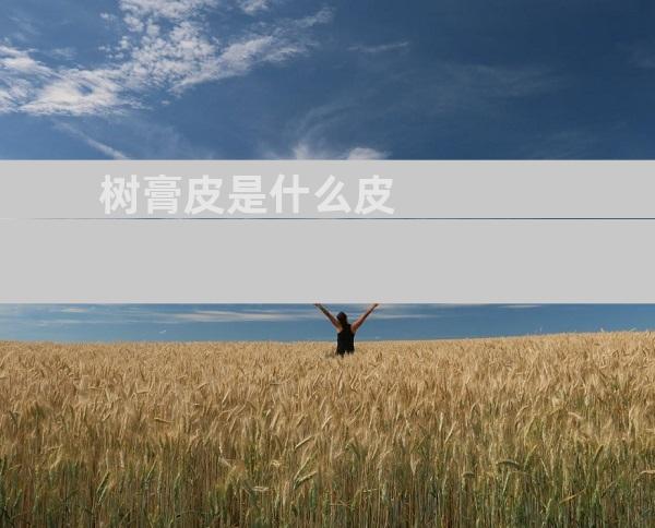 树膏皮是什么皮