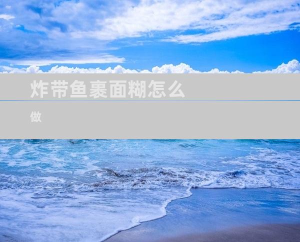 炸带鱼裹面糊怎么做