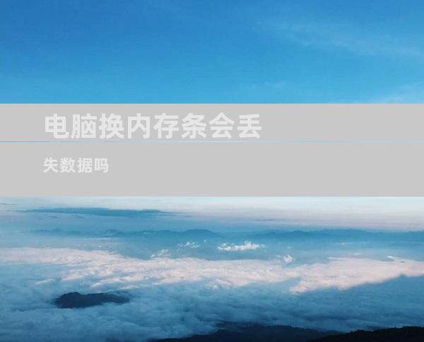 电脑换内存条会丢失数据吗