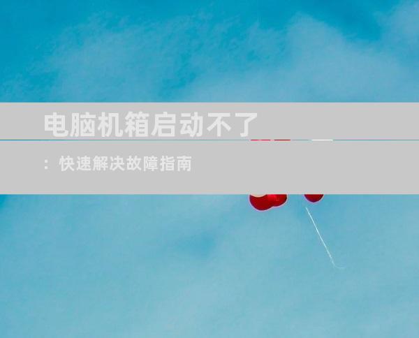 电脑机箱启动不了：快速解决故障指南