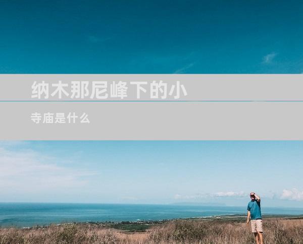 纳木那尼峰下的小寺庙是什么