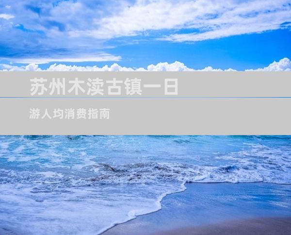 苏州木渎古镇一日游人均消费指南
