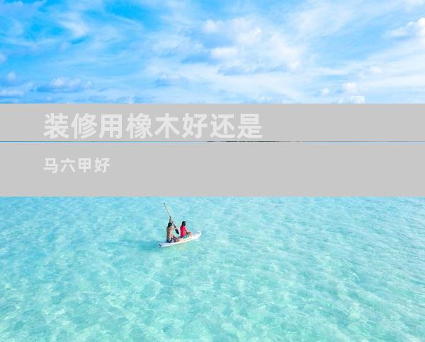 装修用橡木好还是马六甲好