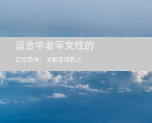 适合中老年女性的口红色号：优雅绽放魅力