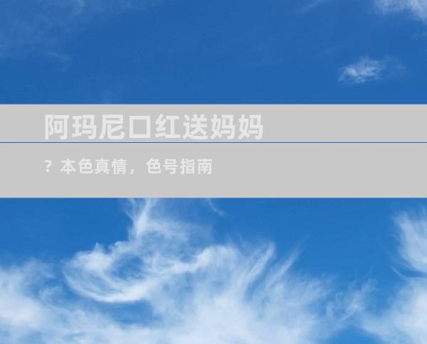 阿玛尼口红送妈妈？本色真情，色号指南