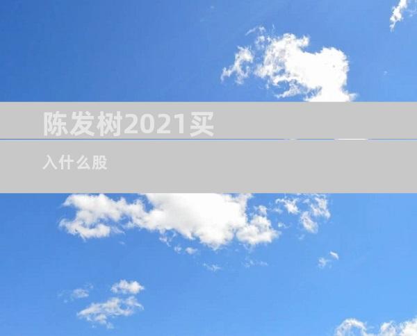 陈发树2021买入什么股