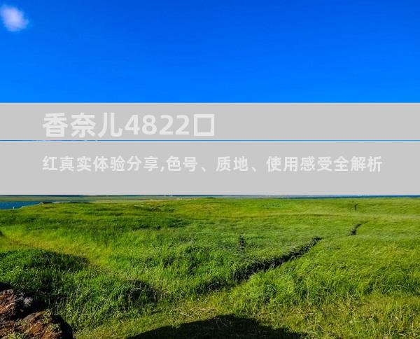 香奈儿4822口红真实体验分享,色号、质地、使用感受全解析