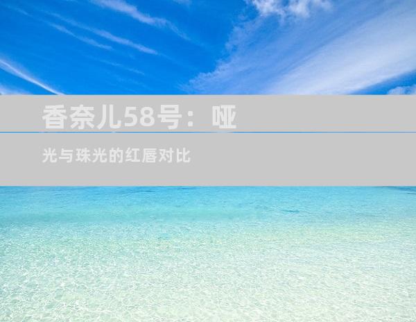 香奈儿58号：哑光与珠光的红唇对比