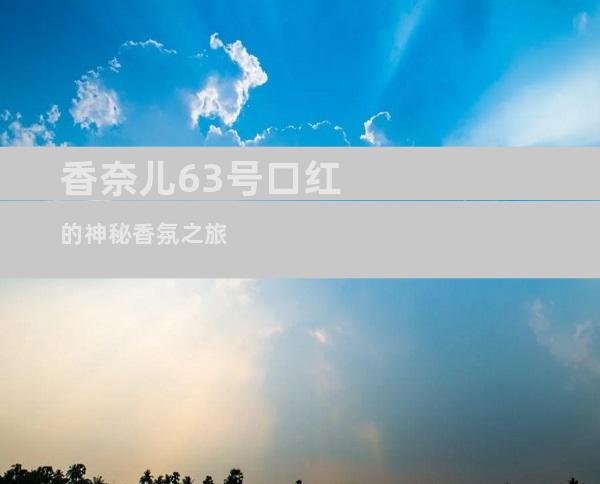 香奈儿63号口红的神秘香氛之旅