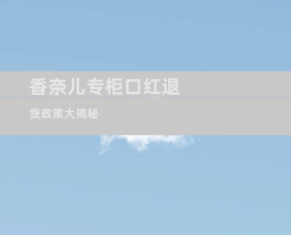香奈儿专柜口红退货政策大揭秘