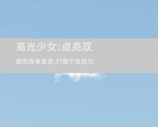 高光少女:点亮双唇的青春宣言,打造个性魅力