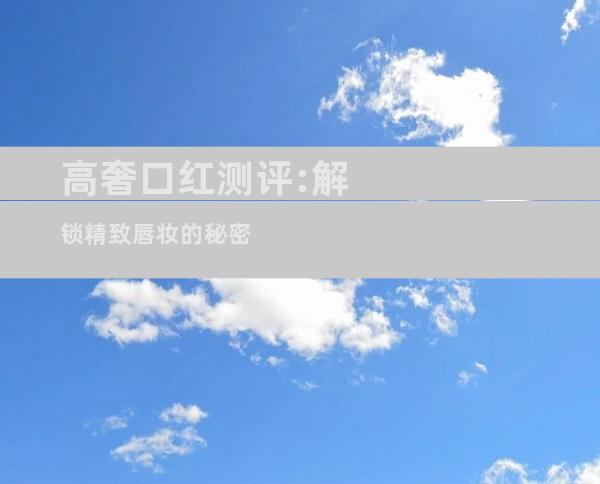 高奢口红测评:解锁精致唇妆的秘密