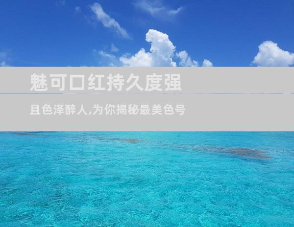 魅可口红持久度强且色泽醉人,为你揭秘最美色号