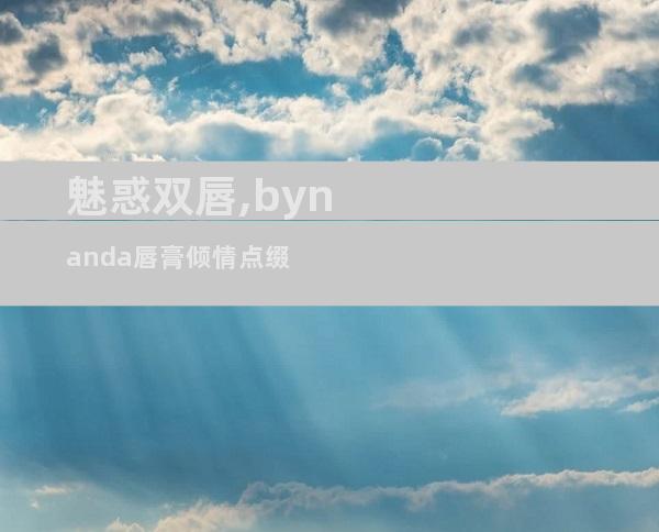 魅惑双唇,bynanda唇膏倾情点缀