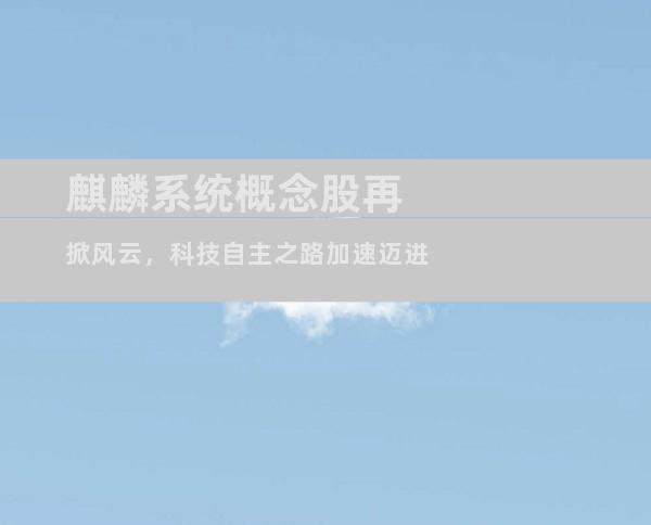 麒麟系统概念股再掀风云，科技自主之路加速迈进
