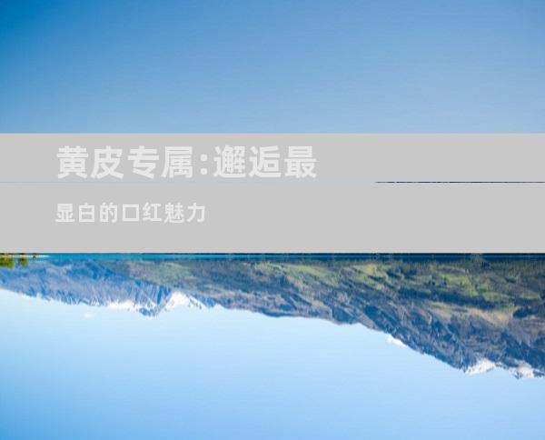 黄皮专属:邂逅最显白的口红魅力